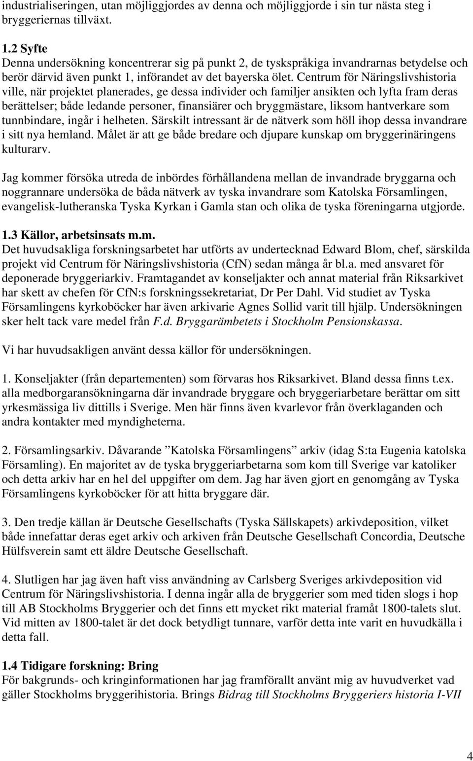 Centrum för Näringslivshistoria ville, när projektet planerades, ge dessa individer och familjer ansikten och lyfta fram deras berättelser; både ledande personer, finansiärer och bryggmästare, liksom