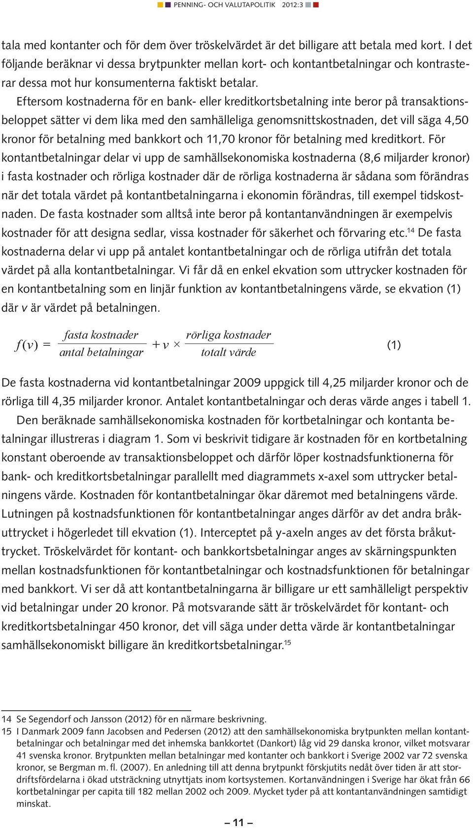 Eftersom kostnaderna för en bank- eller kreditkortsbetalning inte beror på transaktionsbeloppet sätter vi dem lika med den samhälleliga genomsnittskostnaden, det vill säga 4,50 kronor för betalning