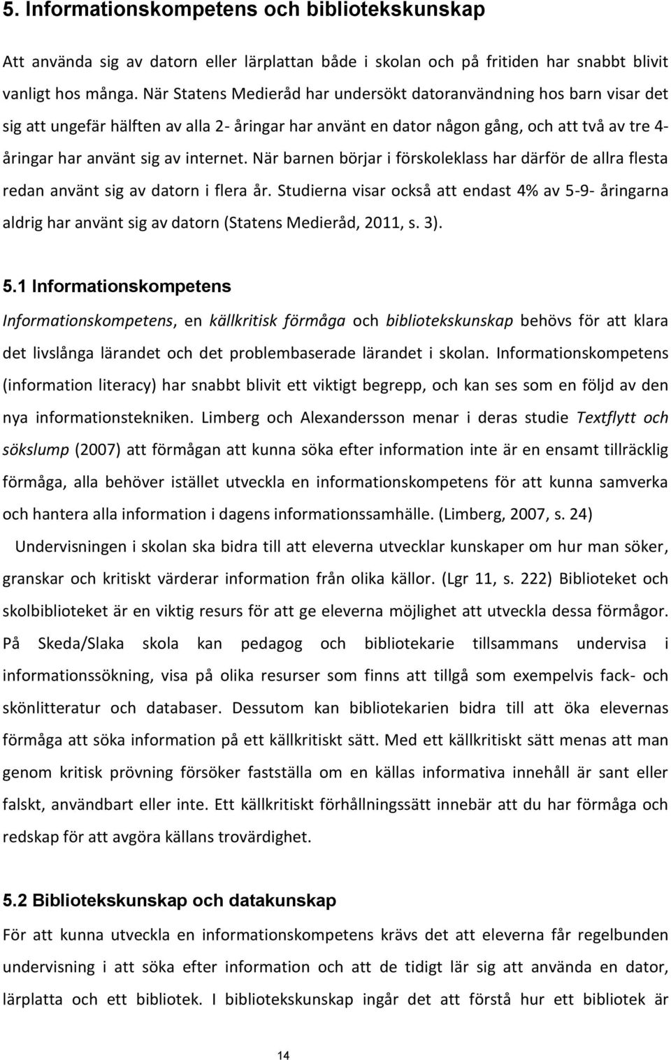 internet. När barnen börjar i förskoleklass har därför de allra flesta redan använt sig av datorn i flera år.