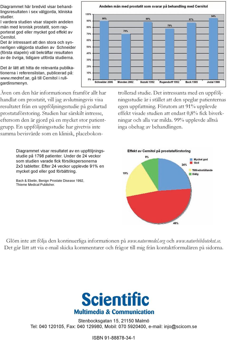 Det är intressant att den stora och synnerligen välgjorda studien av Schneider (första stapeln) väl bekräftar resultaten av de övriga, tidigare utförda studierna.