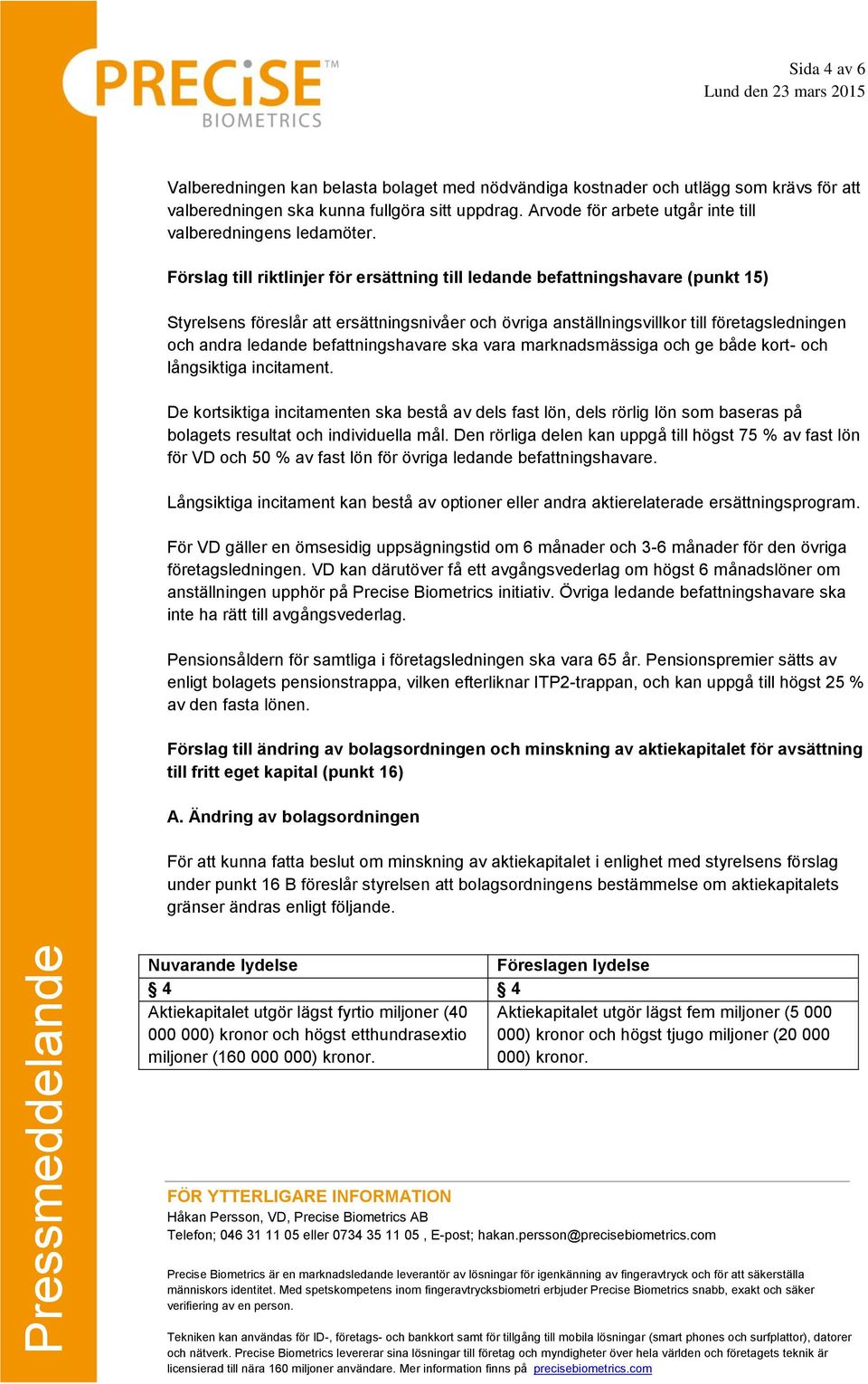 Förslag till riktlinjer för ersättning till ledande befattningshavare (punkt 15) Styrelsens föreslår att ersättningsnivåer och övriga anställningsvillkor till företagsledningen och andra ledande