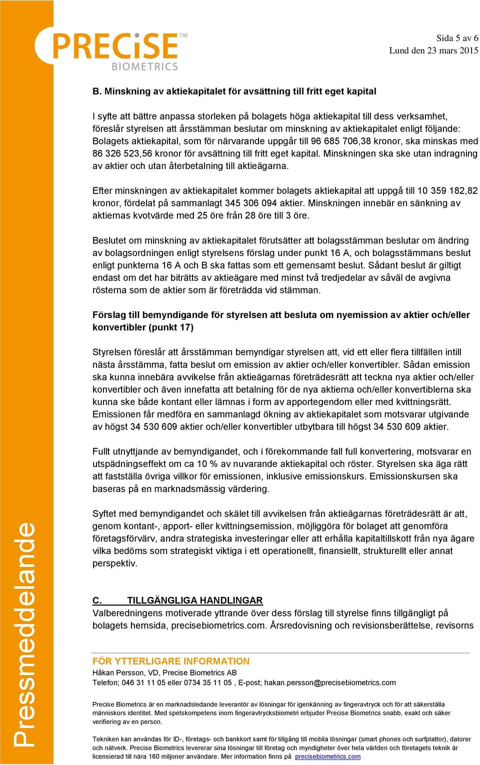 om minskning av aktiekapitalet enligt följande: Bolagets aktiekapital, som för närvarande uppgår till 96 685 706,38 kronor, ska minskas med 86 326 523,56 kronor för avsättning till fritt eget kapital.