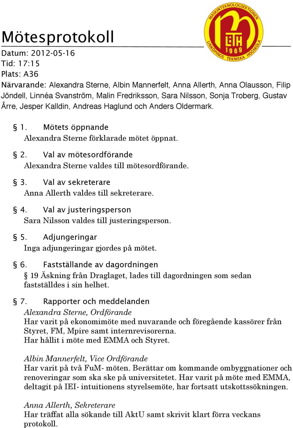 Val av mötesordförande Alexandra Sterne valdes till mötesordförande. 3. Val av sekreterare Anna Allerth valdes till sekreterare. 4. Val av justeringsperson Sara Nilsson valdes till justeringsperson.