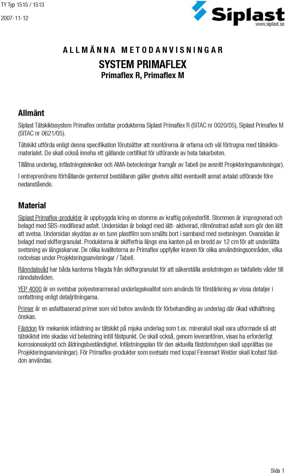 De skall också inneha ett gällande certifikat för utförande av heta takarbeten. Tillåtna underlag, infästningstekniker och AMA-beteckningar framgår av Tabell (se avsnitt Projekteringsanvisningar).