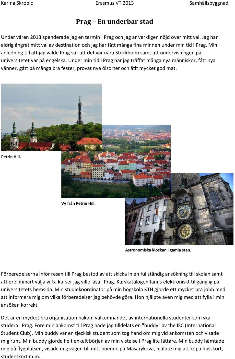 Min anledning till att jag valde Prag var att det var nära Stockholm samt att undervisningen på universitetet var på engelska.