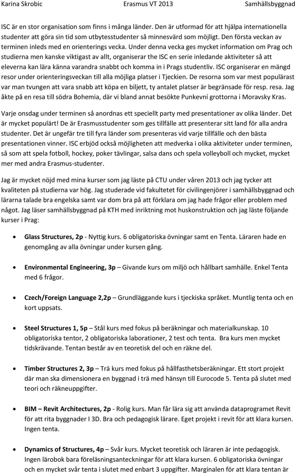 Under denna vecka ges mycket information om Prag och studierna men kanske viktigast av allt, organiserar the ISC en serie inledande aktiviteter så att eleverna kan lära känna varandra snabbt och