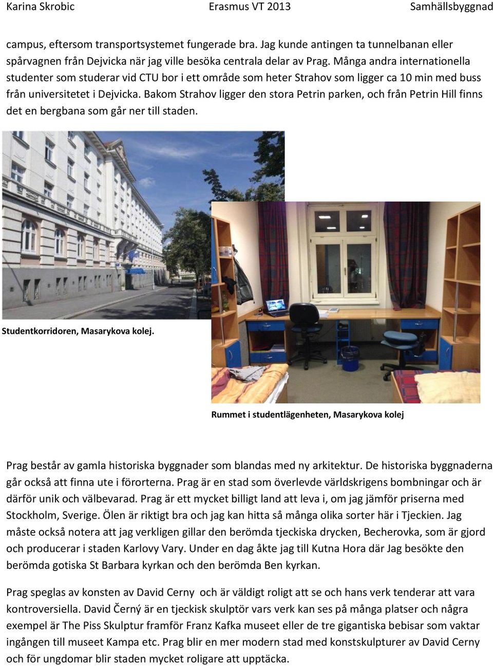 Bakom Strahov ligger den stora Petrin parken, och från Petrin Hill finns det en bergbana som går ner till staden. Studentkorridoren, Masarykova kolej.