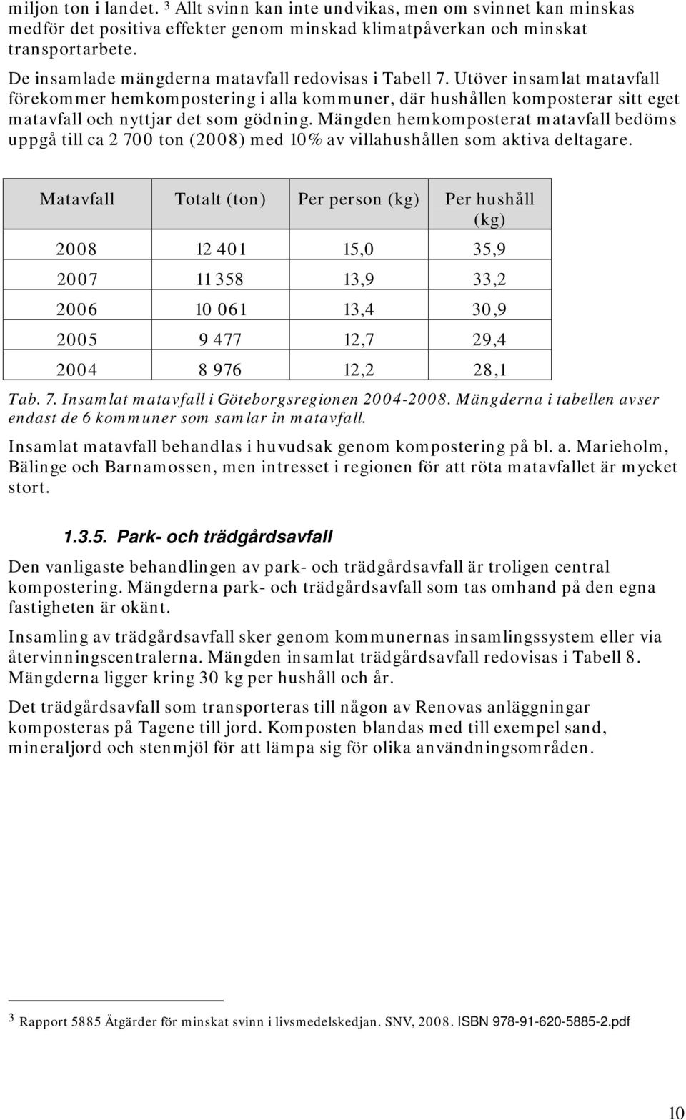 Mängden hemkomposterat matavfall bedöms uppgå till ca 2 700 ton (2008) med 10% av villahushållen som aktiva deltagare.