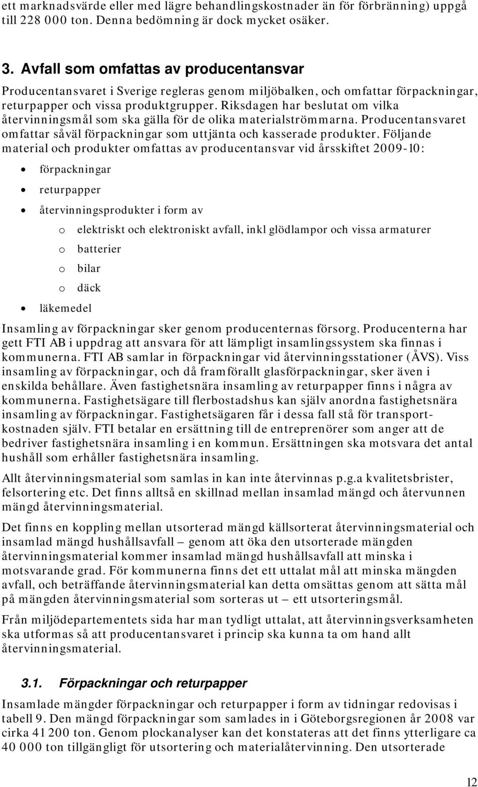 Riksdagen har beslutat om vilka återvinningsmål som ska gälla för de olika materialströmmarna. Producentansvaret omfattar såväl förpackningar som uttjänta och kasserade produkter.