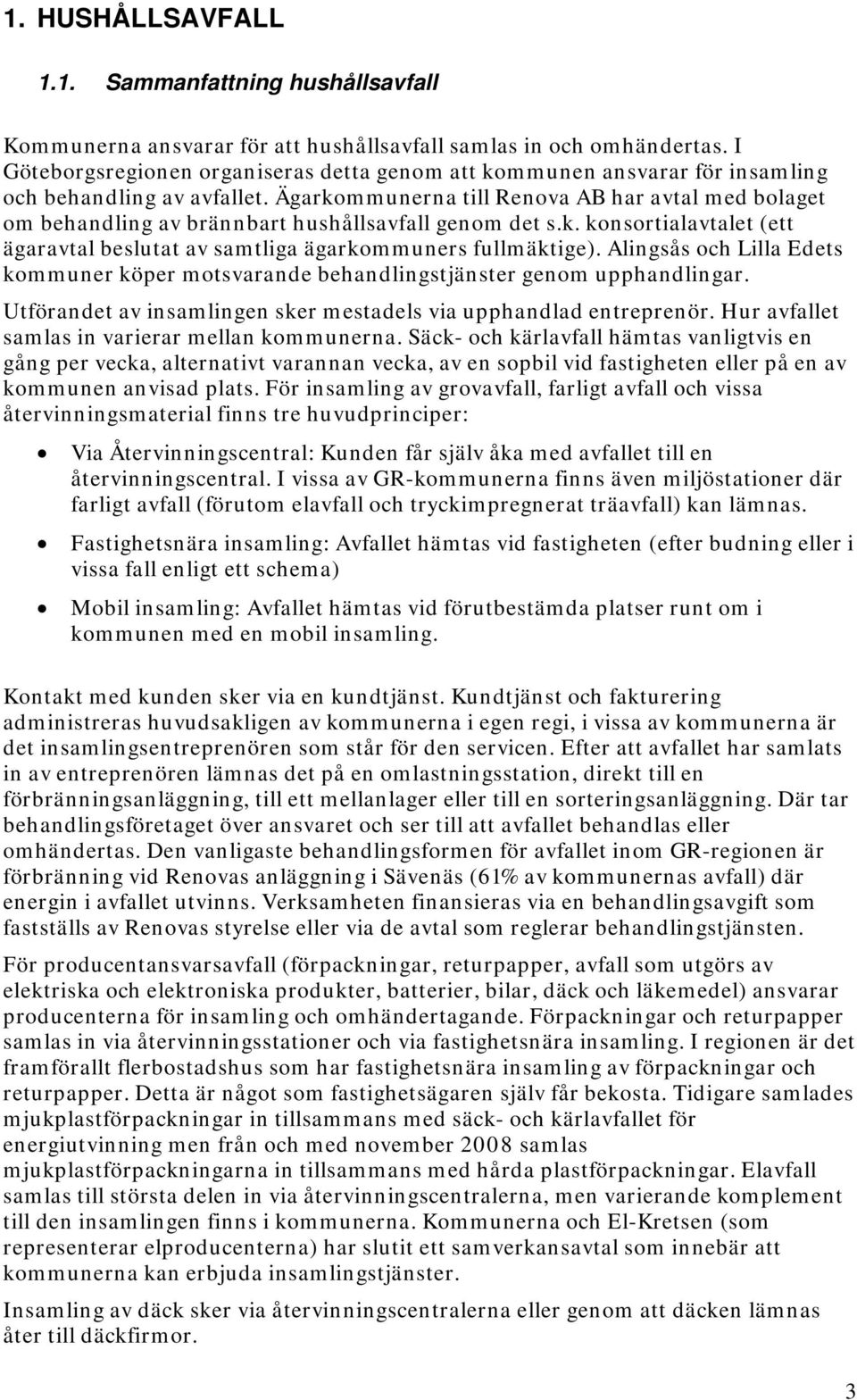 Ägarkommunerna till Renova AB har avtal med bolaget om behandling av brännbart hushållsavfall genom det s.k. konsortialavtalet (ett ägaravtal beslutat av samtliga ägarkommuners fullmäktige).