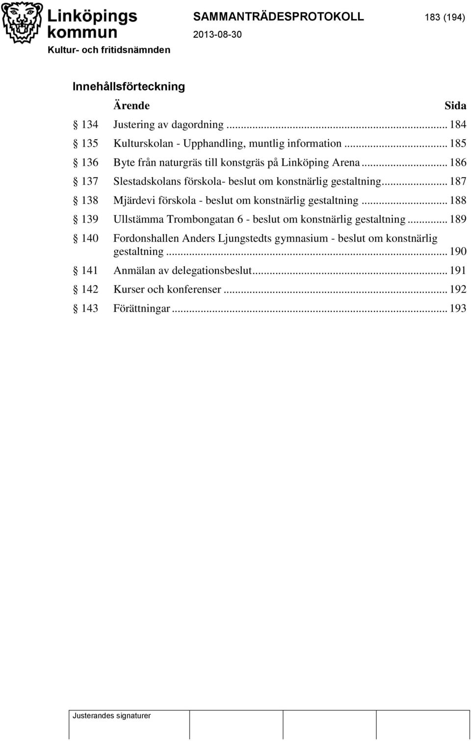 .. 187 138 Mjärdevi förskola - beslut om konstnärlig gestaltning... 188 139 Ullstämma Trombongatan 6 - beslut om konstnärlig gestaltning.