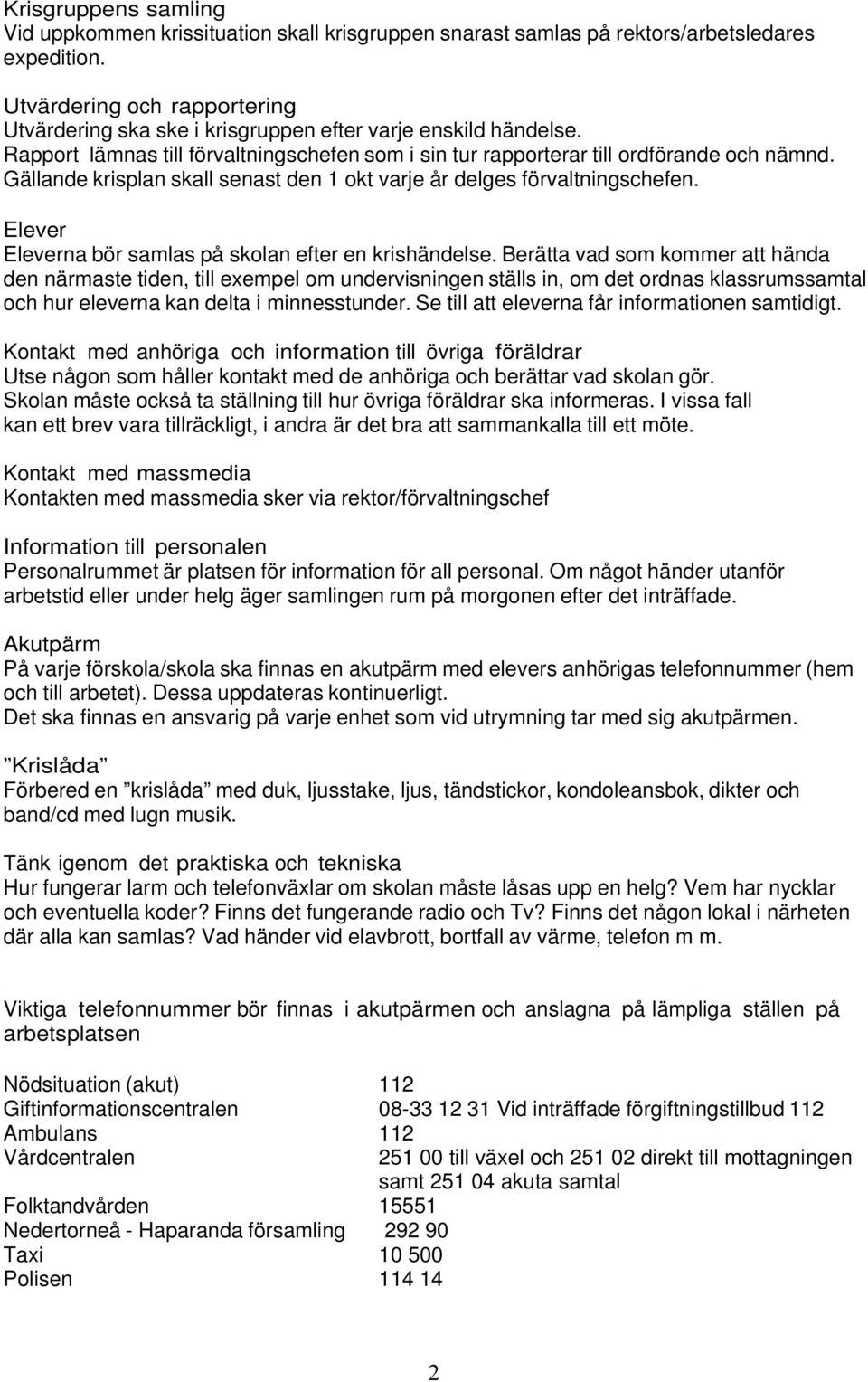 Gällande krisplan skall senast den 1 okt varje år delges förvaltningschefen. Elever Eleverna bör samlas på skolan efter en krishändelse.