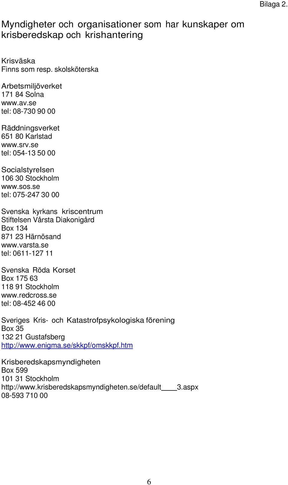se tel: 075-247 30 00 Svenska kyrkans kriscentrum Stiftelsen Vårsta Diakonigård Box 134 871 23 Härnösand www.varsta.se tel: 0611-127 11 Svenska Röda Korset Box 175 63 118 91 Stockholm www.