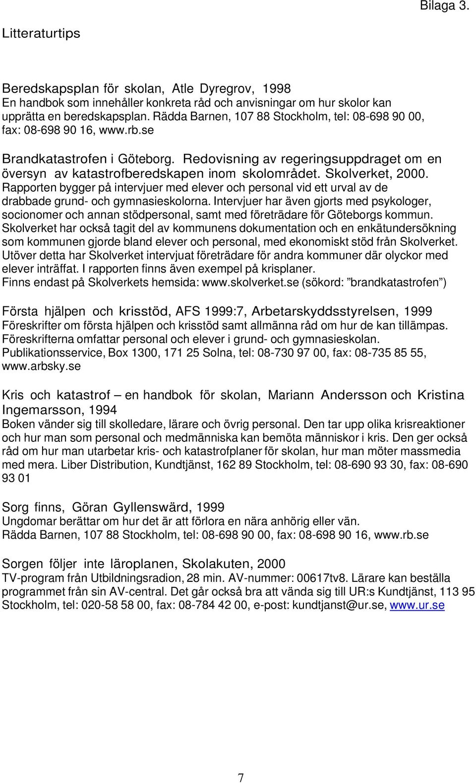 Skolverket, 2000. Rapporten bygger på intervjuer med elever och personal vid ett urval av de drabbade grund- och gymnasieskolorna.