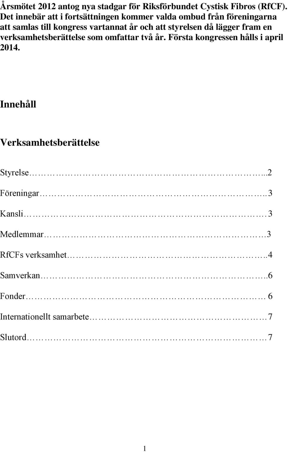 styrelsen då lägger fram en verksamhetsberättelse som omfattar två år. Första kongressen hålls i april 2014.