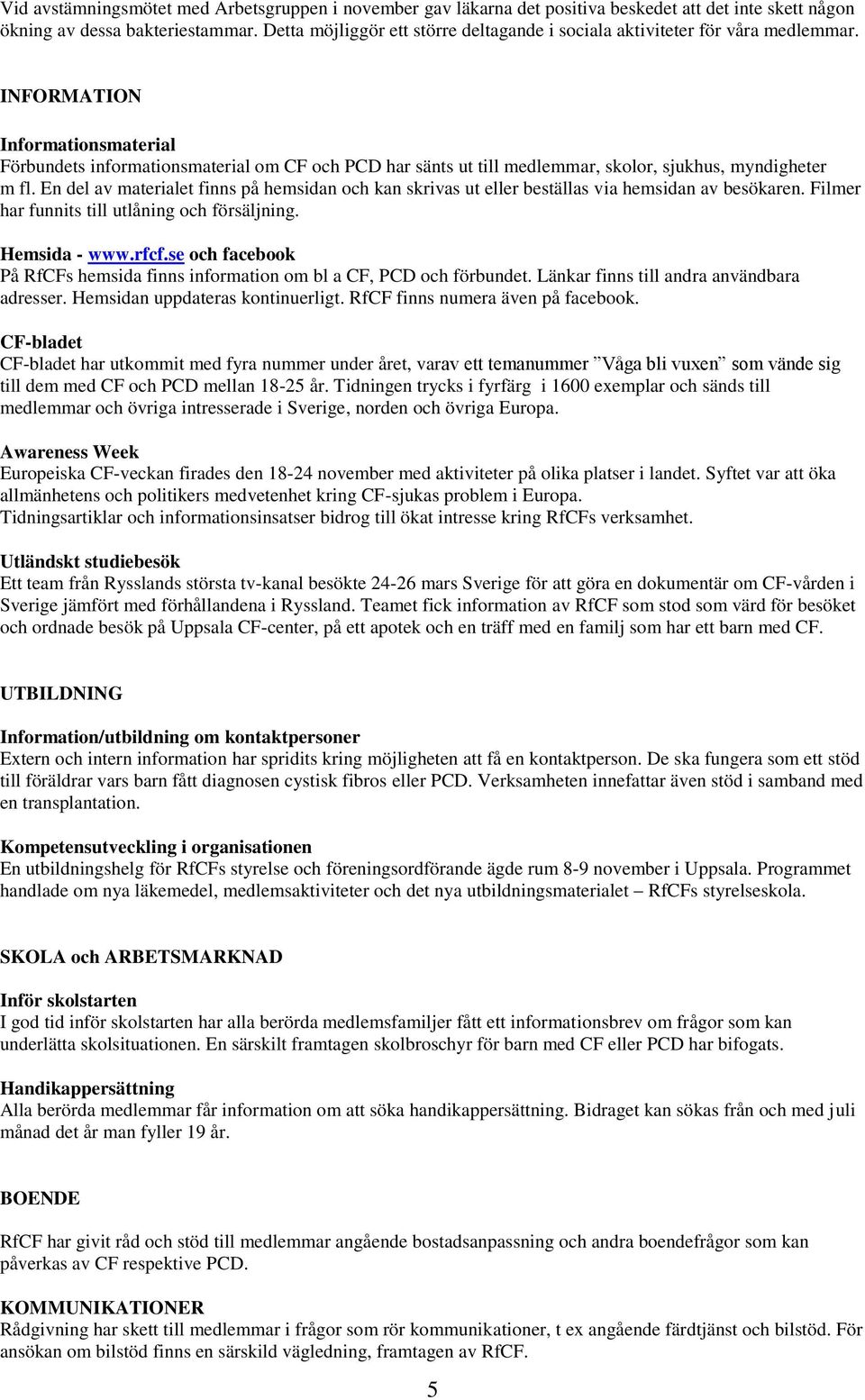 INFORMATION Informationsmaterial Förbundets informationsmaterial om CF och PCD har sänts ut till medlemmar, skolor, sjukhus, myndigheter m fl.