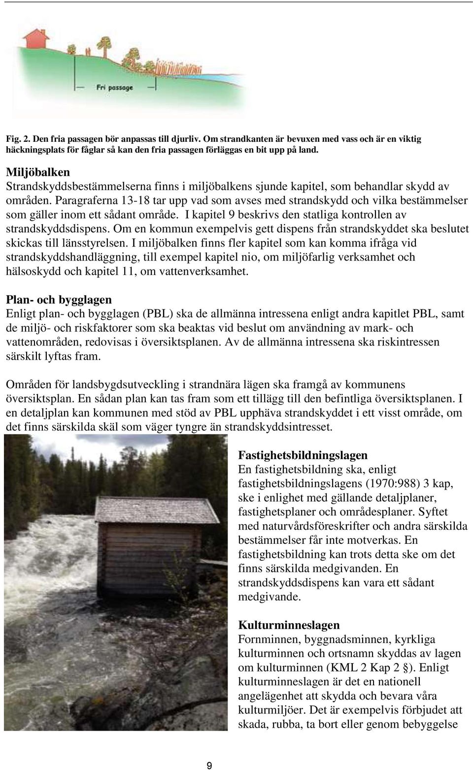 Paragraferna 13-18 tar upp vad som avses med strandskydd och vilka bestämmelser som gäller inom ett sådant område. I kapitel 9 beskrivs den statliga kontrollen av strandskyddsdispens.
