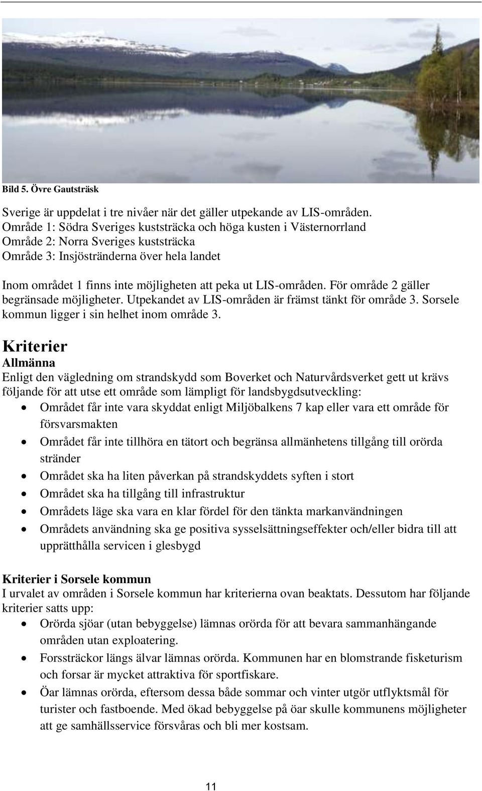 LIS-områden. För område 2 gäller begränsade möjligheter. Utpekandet av LIS-områden är främst tänkt för område 3. Sorsele kommun ligger i sin helhet inom område 3.