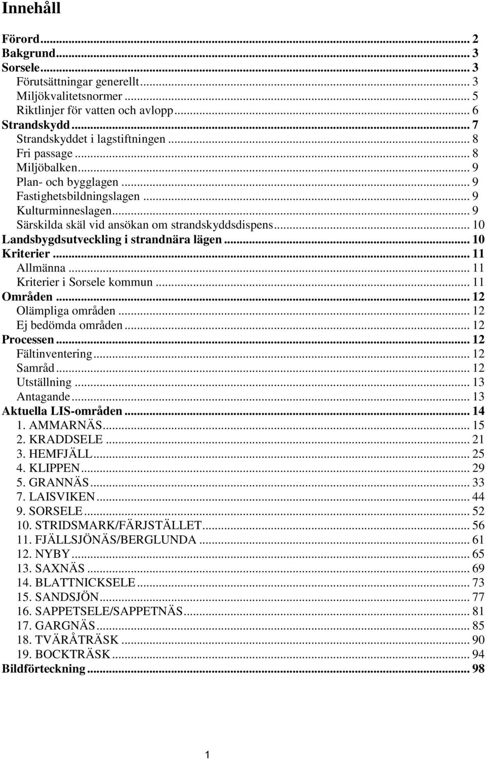 .. 10 Landsbygdsutveckling i strandnära lägen... 10 Kriterier... 11 Allmänna... 11 Kriterier i Sorsele kommun... 11 Områden... 12 Olämpliga områden... 12 Ej bedömda områden... 12 Processen.