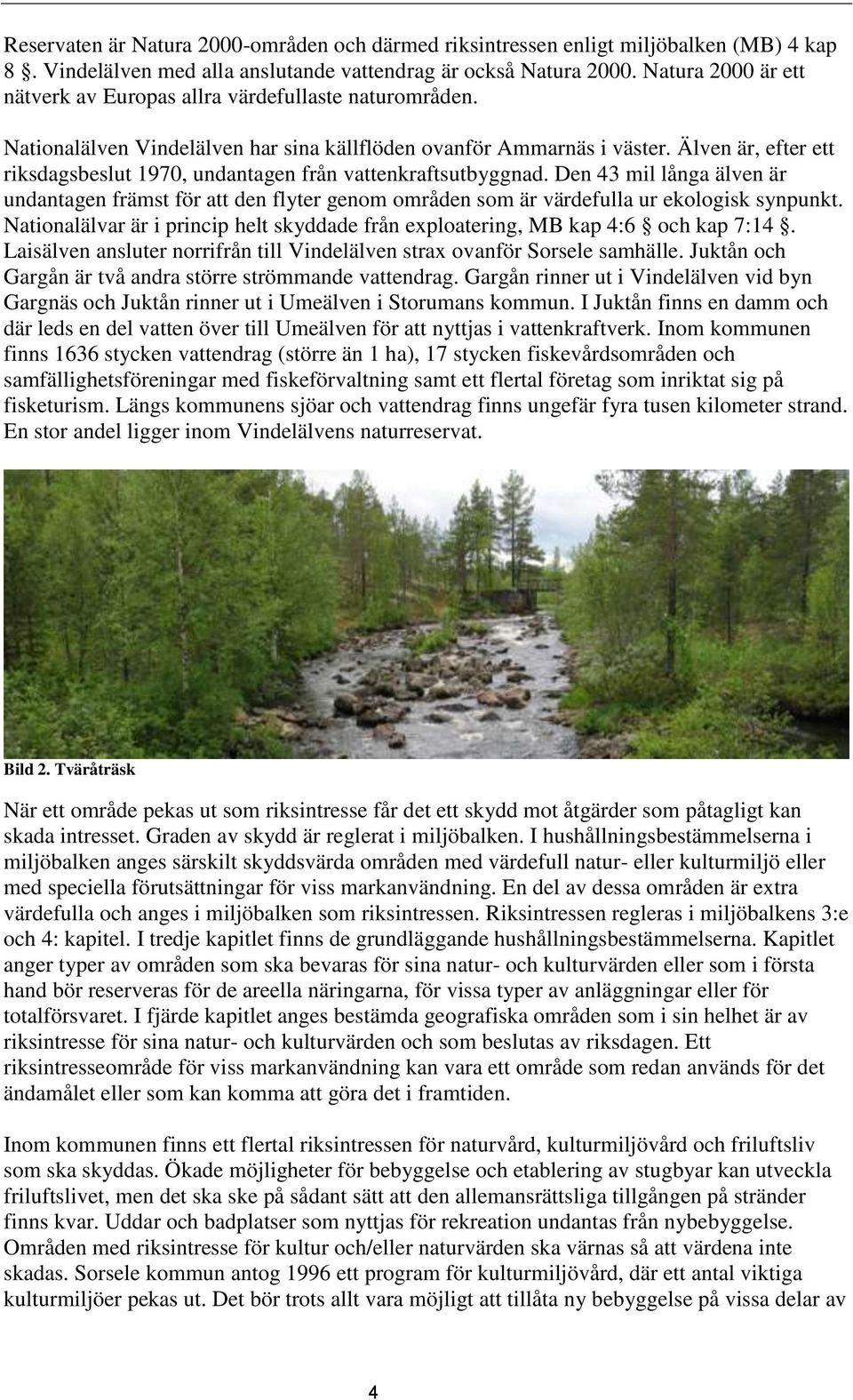 Älven är, efter ett riksdagsbeslut 1970, undantagen från vattenkraftsutbyggnad. Den 43 mil långa älven är undantagen främst för att den flyter genom områden som är värdefulla ur ekologisk synpunkt.