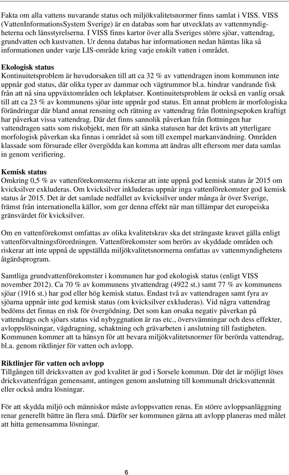 I VISS finns kartor över alla Sveriges större sjöar, vattendrag, grundvatten och kustvatten.