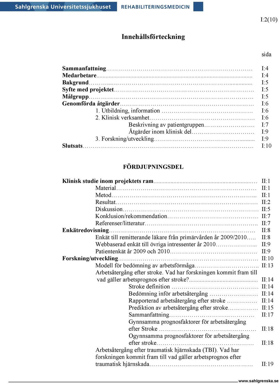 .. II:1 Resultat. II:2 Diskussion. II:5 Konklusion/rekommendation II:7 Referenser/litteratur.. II:7 Enkätredovisning II:8 Enkät till remitterande läkare från primärvården år 2009/2010.