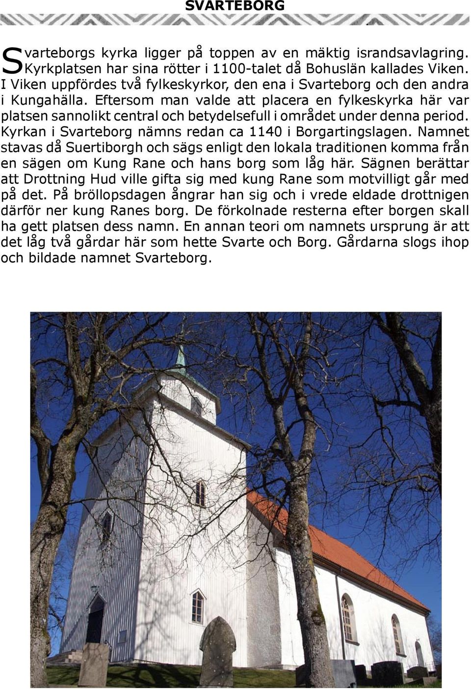 Eftersom man valde att placera en fylkeskyrka här var platsen sannolikt central och betydelsefull i området under denna period. Kyrkan i Svarteborg nämns redan ca 1140 i Borgartingslagen.