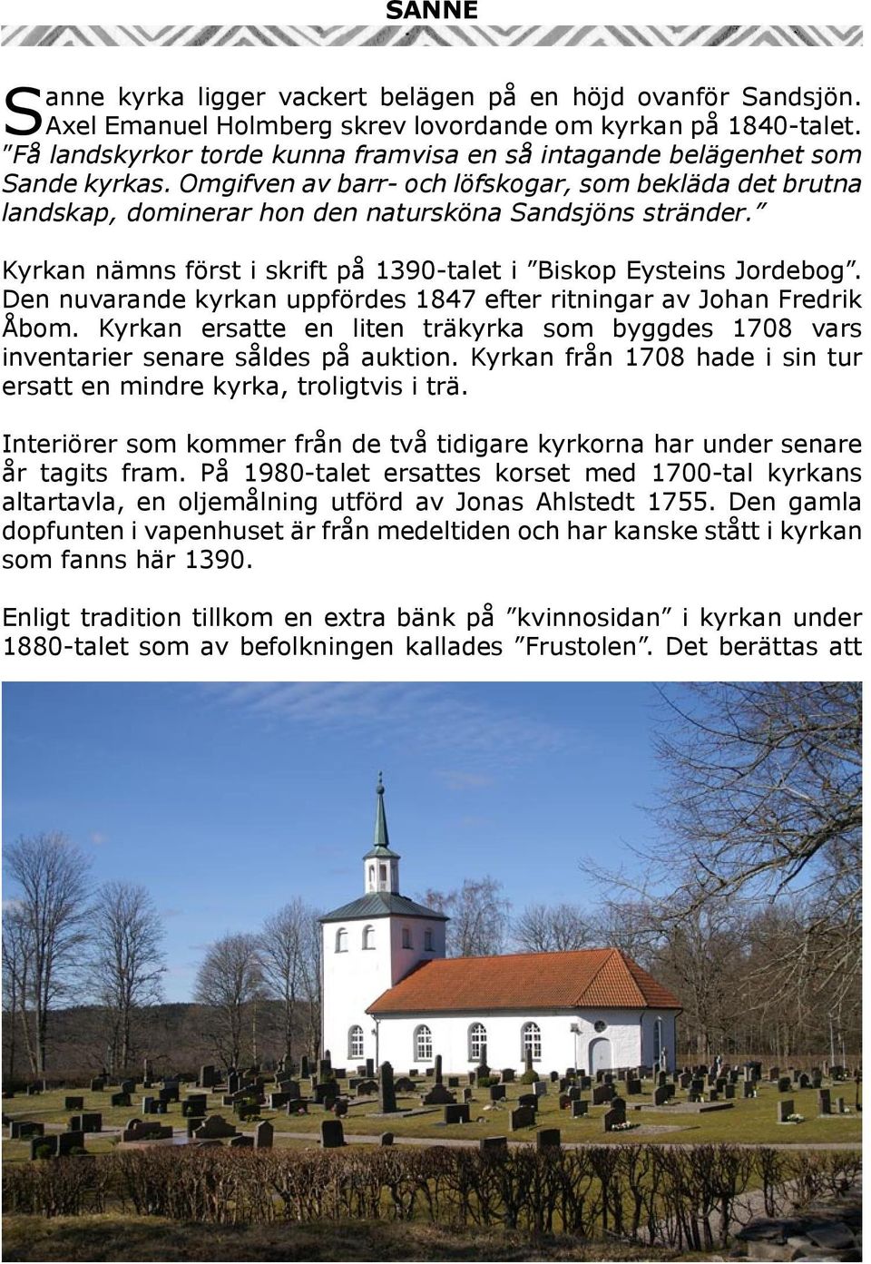 Kyrkan nämns först i skrift på 1390-talet i Biskop Eysteins Jordebog. Den nuvarande kyrkan uppfördes 1847 efter ritningar av Johan Fredrik Åbom.