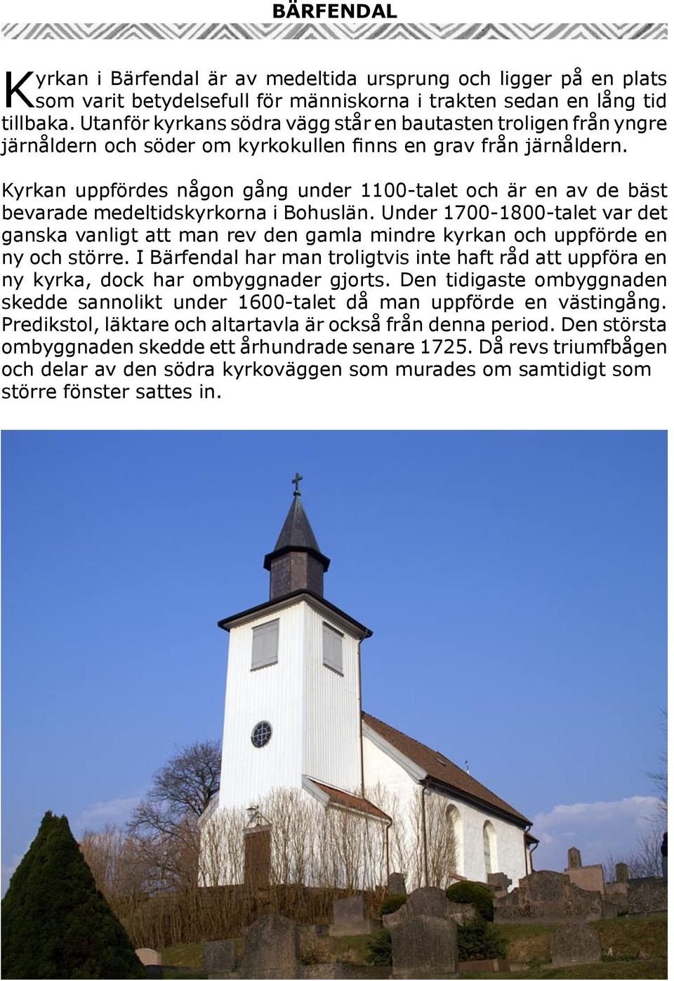 Kyrkan uppfördes någon gång under 1100-talet och är en av de bäst bevarade medeltidskyrkorna i Bohuslän.