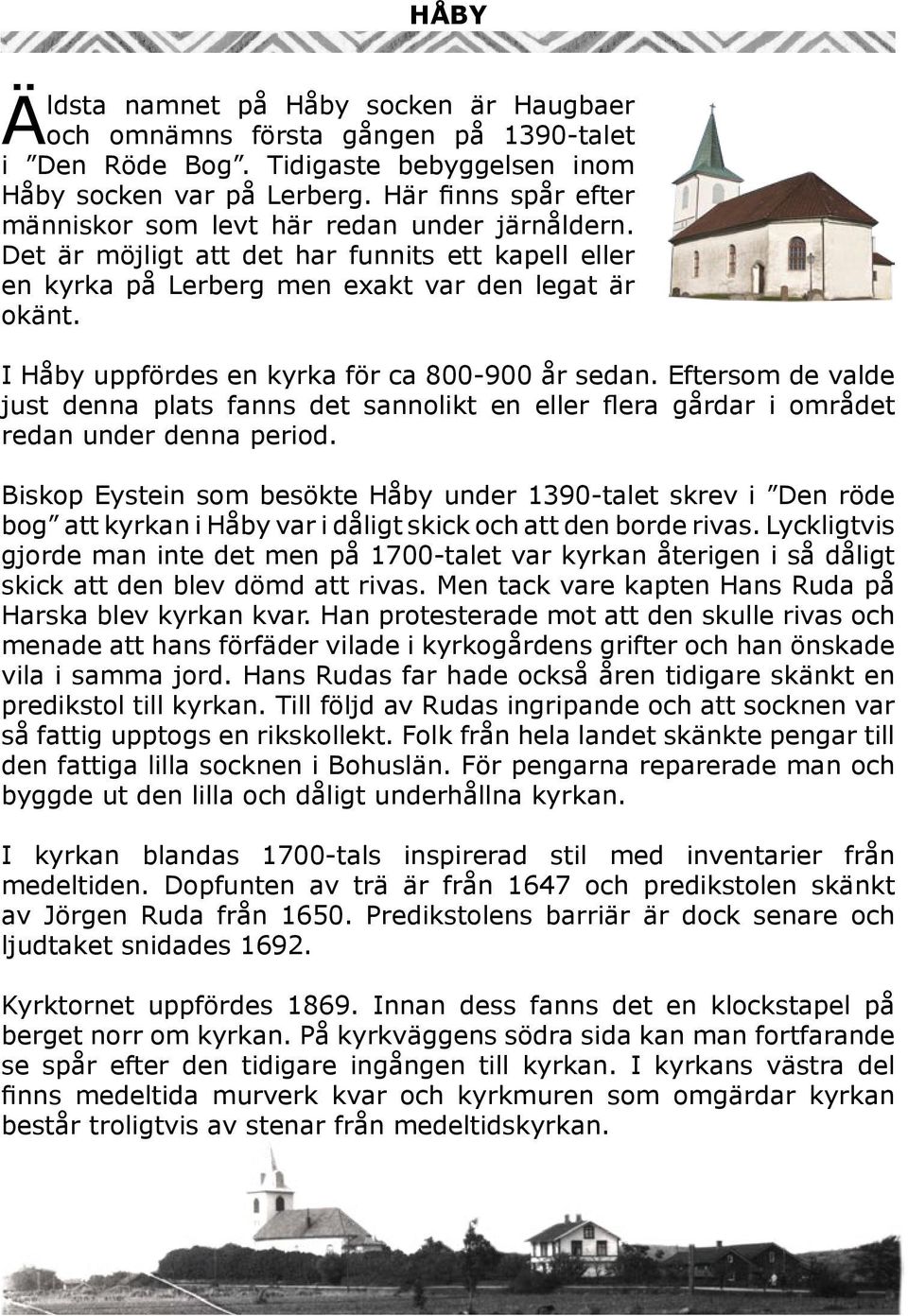 I Håby uppfördes en kyrka för ca 800-900 år sedan. Eftersom de valde just denna plats fanns det sannolikt en eller flera gårdar i området redan under denna period.