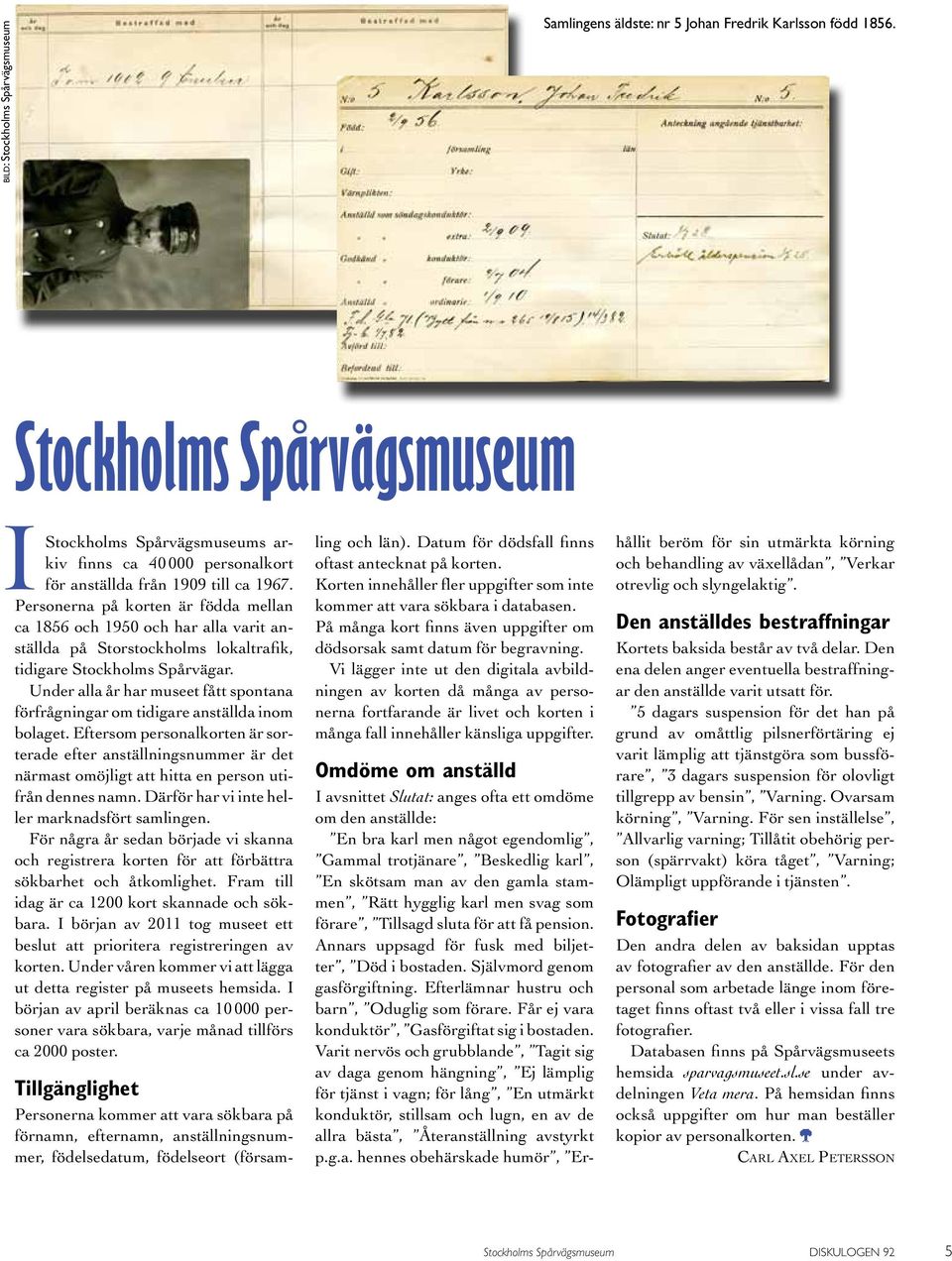 Personerna på korten är födda mellan ca 1856 och 1950 och har alla varit anställda på Storstockholms lokaltrafik, tidigare Stockholms Spårvägar.