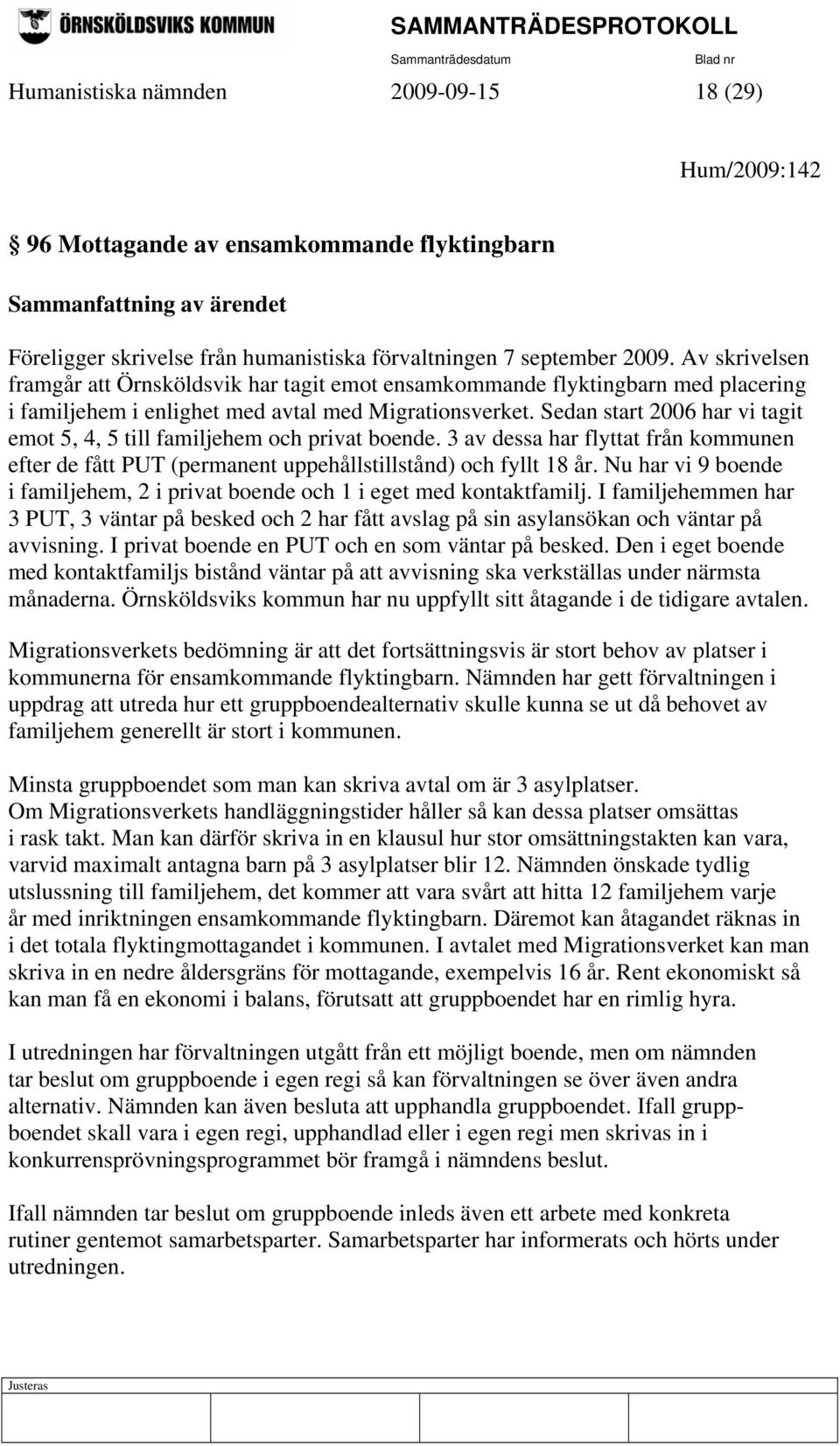 Sedan start 2006 har vi tagit emot 5, 4, 5 till familjehem och privat boende. 3 av dessa har flyttat från kommunen efter de fått PUT (permanent uppehållstillstånd) och fyllt 18 år.