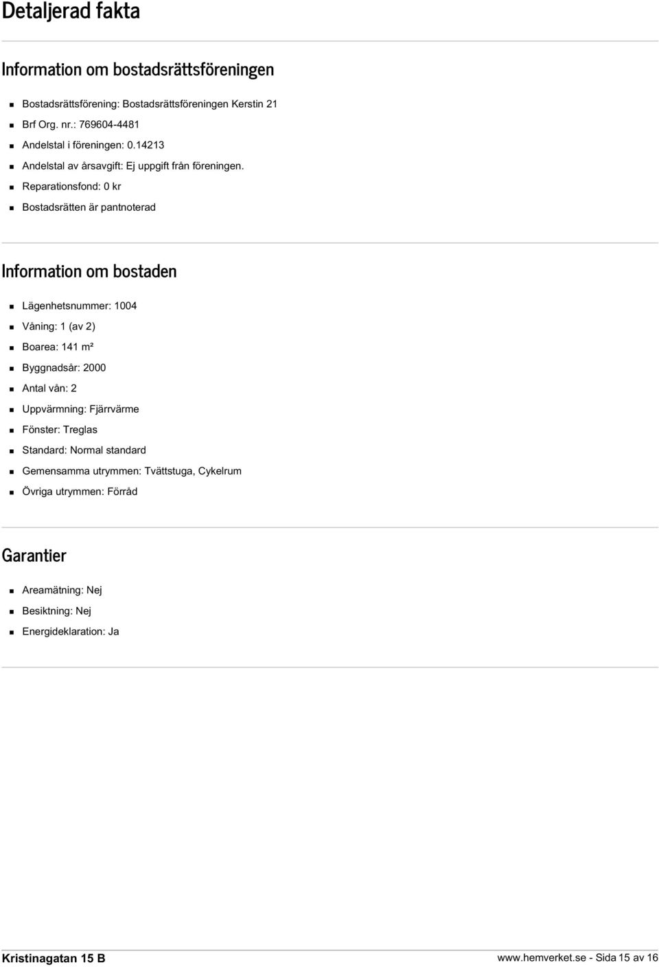 Reparationsfond: 0 kr Bostadsrätten är pantnoterad Information om bostaden Lägenhetsnummer: 1004 Våning: 1 (av 2) Boarea: 141 m² Byggnadsår: 2000 Antal