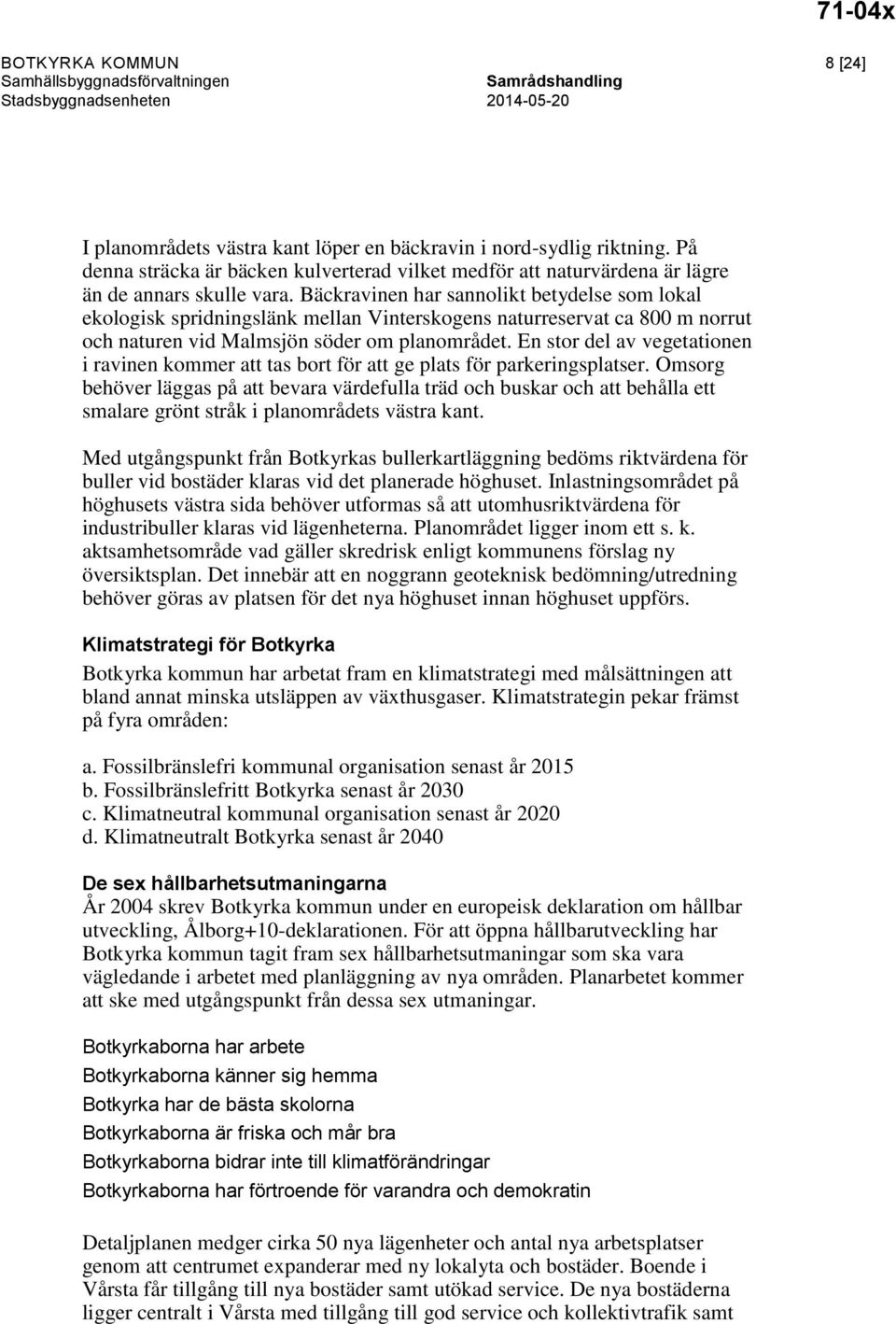 Bäckravinen har sannolikt betydelse som lokal ekologisk spridningslänk mellan Vinterskogens naturreservat ca 800 m norrut och naturen vid Malmsjön söder om planområdet.