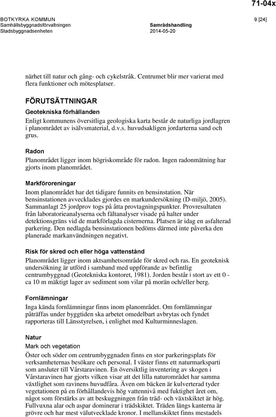 FÖRUTSÄTTNINGAR Geotekniska förhållanden Enligt kommunens översitliga geologiska karta består de naturliga jordlagren i planområdet av isälvsmaterial, d.v.s. huvudsakligen jordarterna sand och grus.