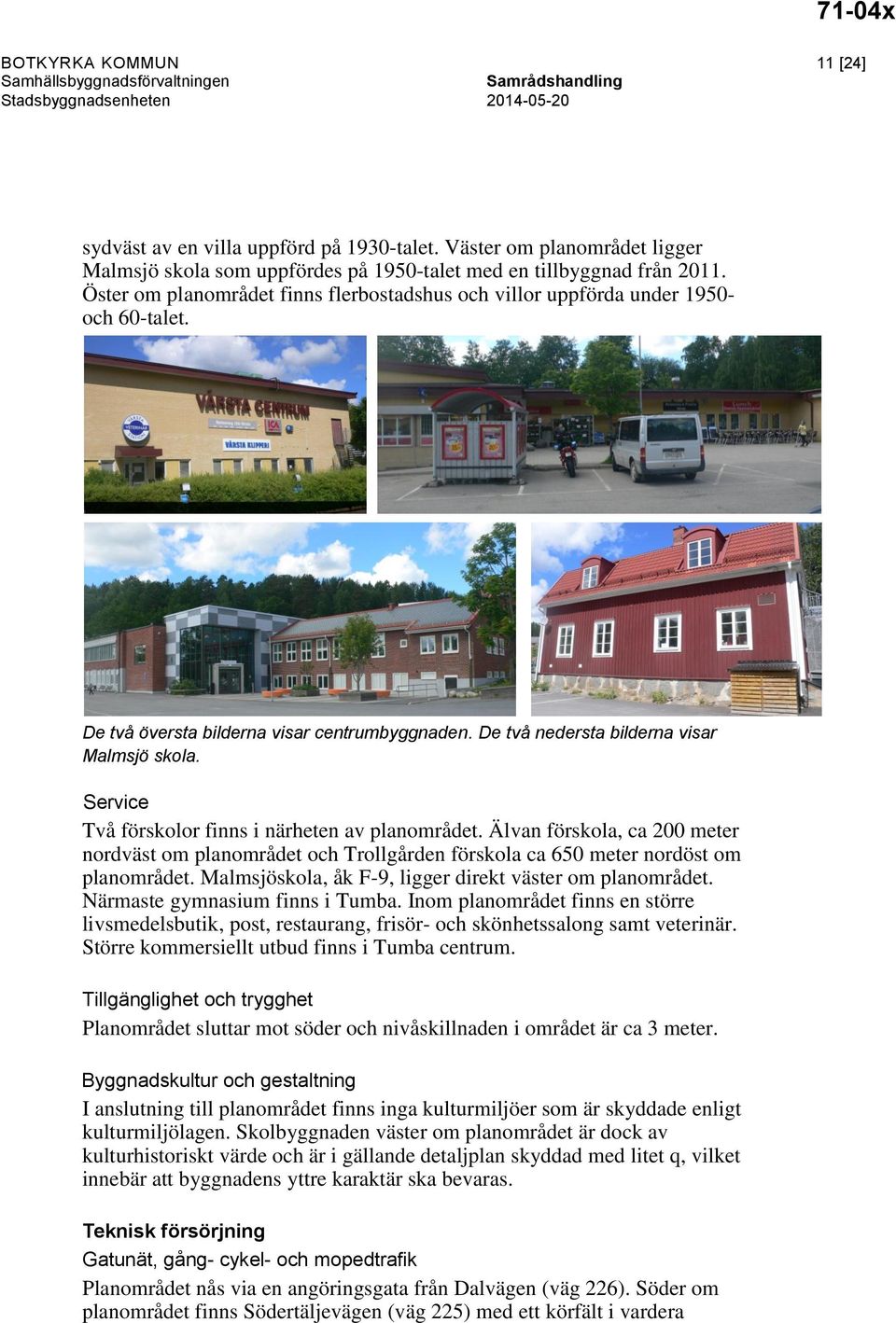De två översta bilderna visar centrumbyggnaden. De två nedersta bilderna visar Malmsjö skola. Service Två förskolor finns i närheten av planområdet.