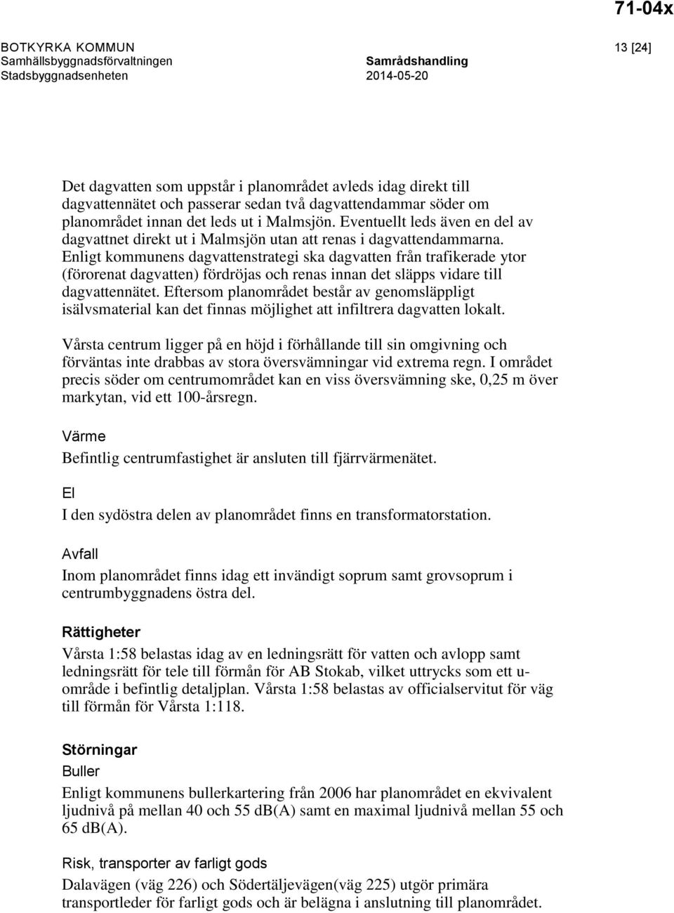 Enligt kommunens dagvattenstrategi ska dagvatten från trafikerade ytor (förorenat dagvatten) fördröjas och renas innan det släpps vidare till dagvattennätet.