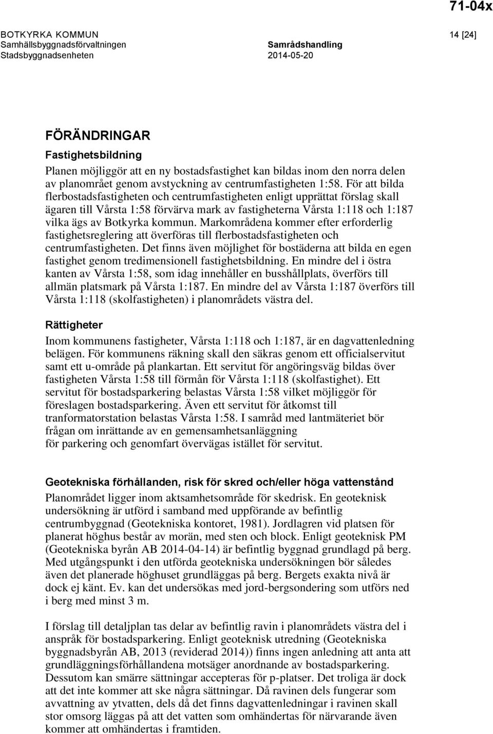 För att bilda flerbostadsfastigheten och centrumfastigheten enligt upprättat förslag skall ägaren till Vårsta 1:58 förvärva mark av fastigheterna Vårsta 1:118 och 1:187 vilka ägs av Botkyrka kommun.