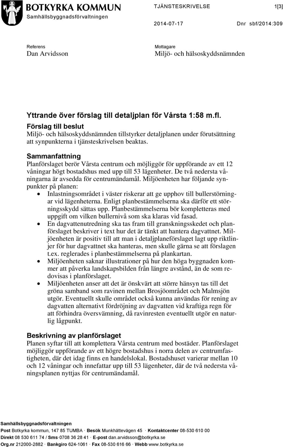 Sammanfattning Planförslaget berör Vårsta centrum och möjliggör för uppförande av ett 12 våningar högt bostadshus med upp till 53 lägenheter. De två nedersta våningarna är avsedda för centrumändamål.