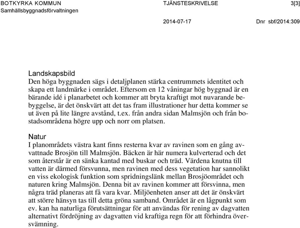 Eftersom en 12 våningar hög byggnad är en bärande idé i planarbetet och kommer att bryta kraftigt mot nuvarande bebyggelse, är det önskvärt att det tas fram illustrationer hur detta kommer se ut även