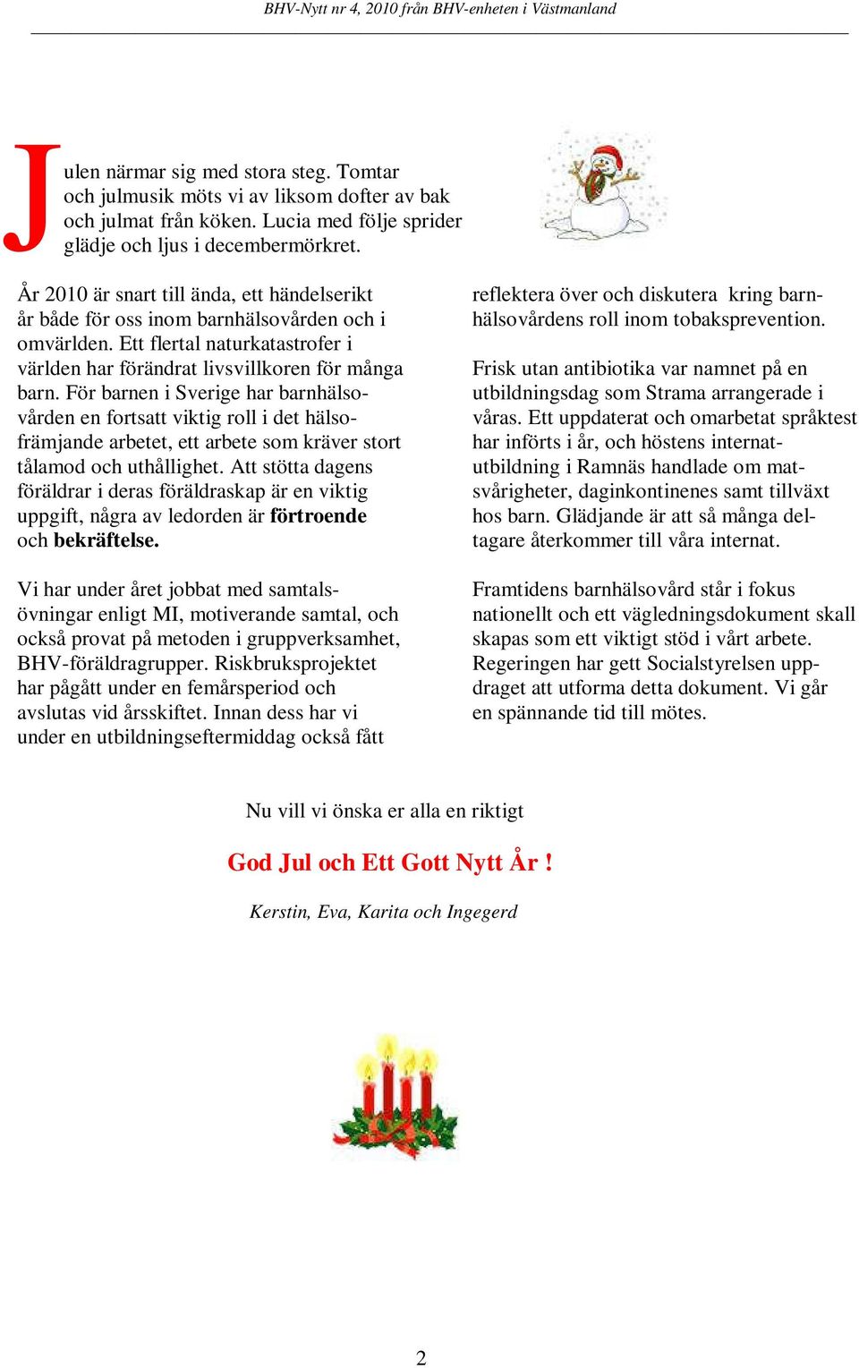För barnen i Sverige har barnhälsovården en fortsatt viktig roll i det hälsofrämjande arbetet, ett arbete som kräver stort tålamod och uthållighet.