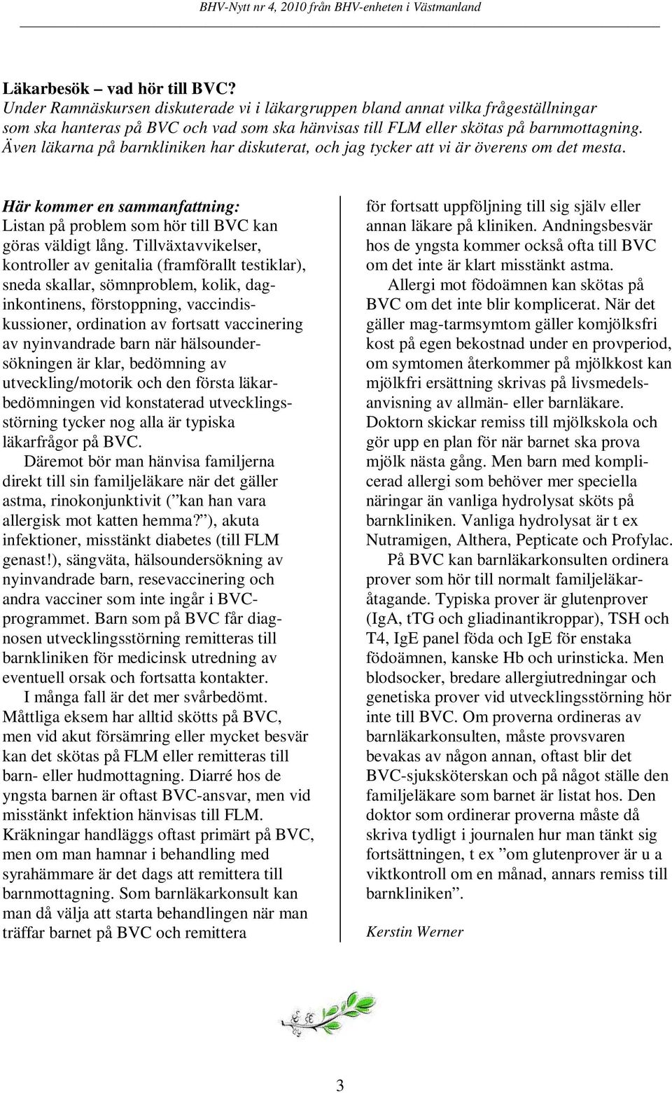 Även läkarna på barnkliniken har diskuterat, och jag tycker att vi är överens om det mesta. Här kommer en sammanfattning: Listan på problem som hör till BVC kan göras väldigt lång.