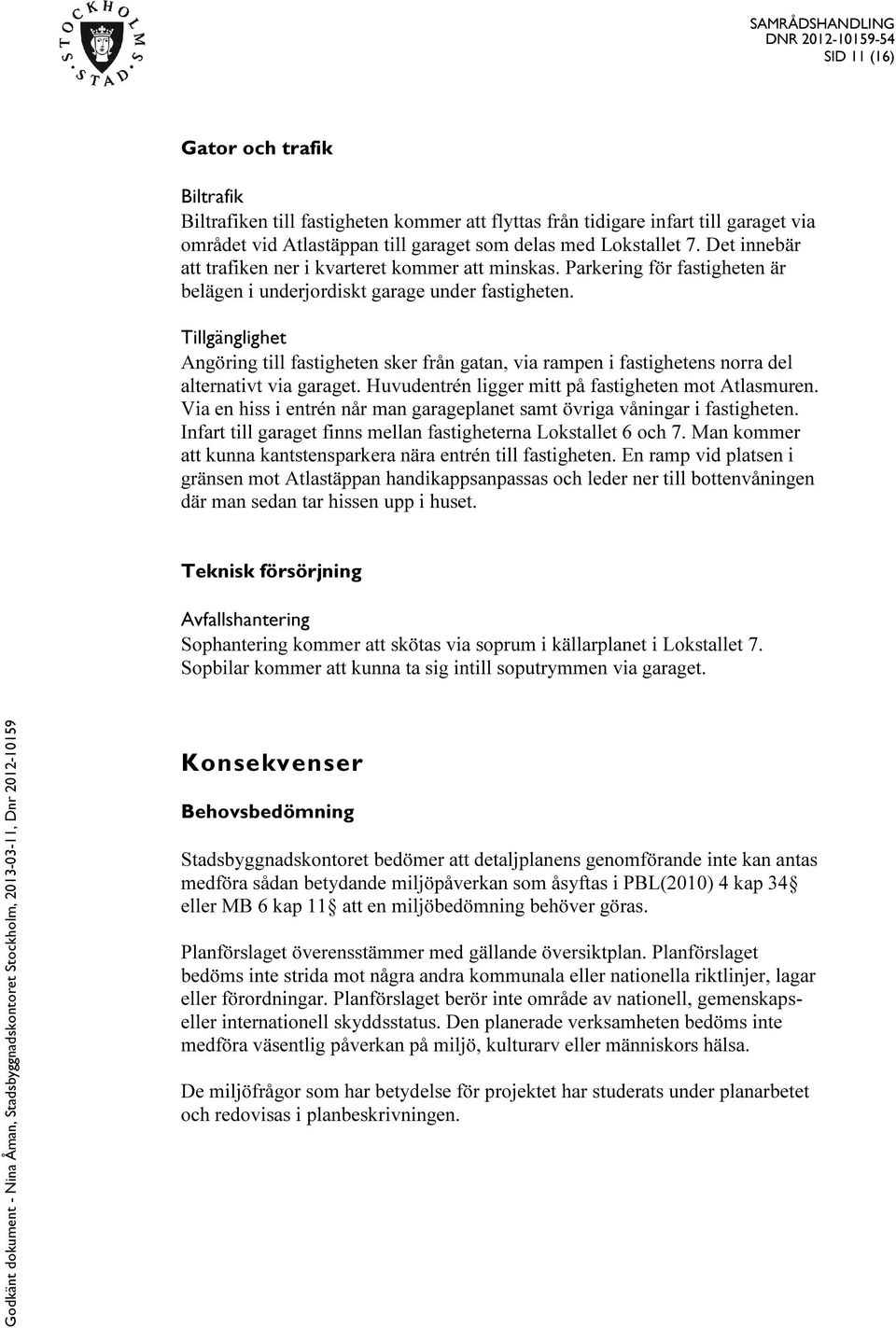 Tillgänglighet Angöring till fastigheten sker från gatan, via rampen i fastighetens norra del alternativt via garaget. Huvudentrén ligger mitt på fastigheten mot Atlasmuren.