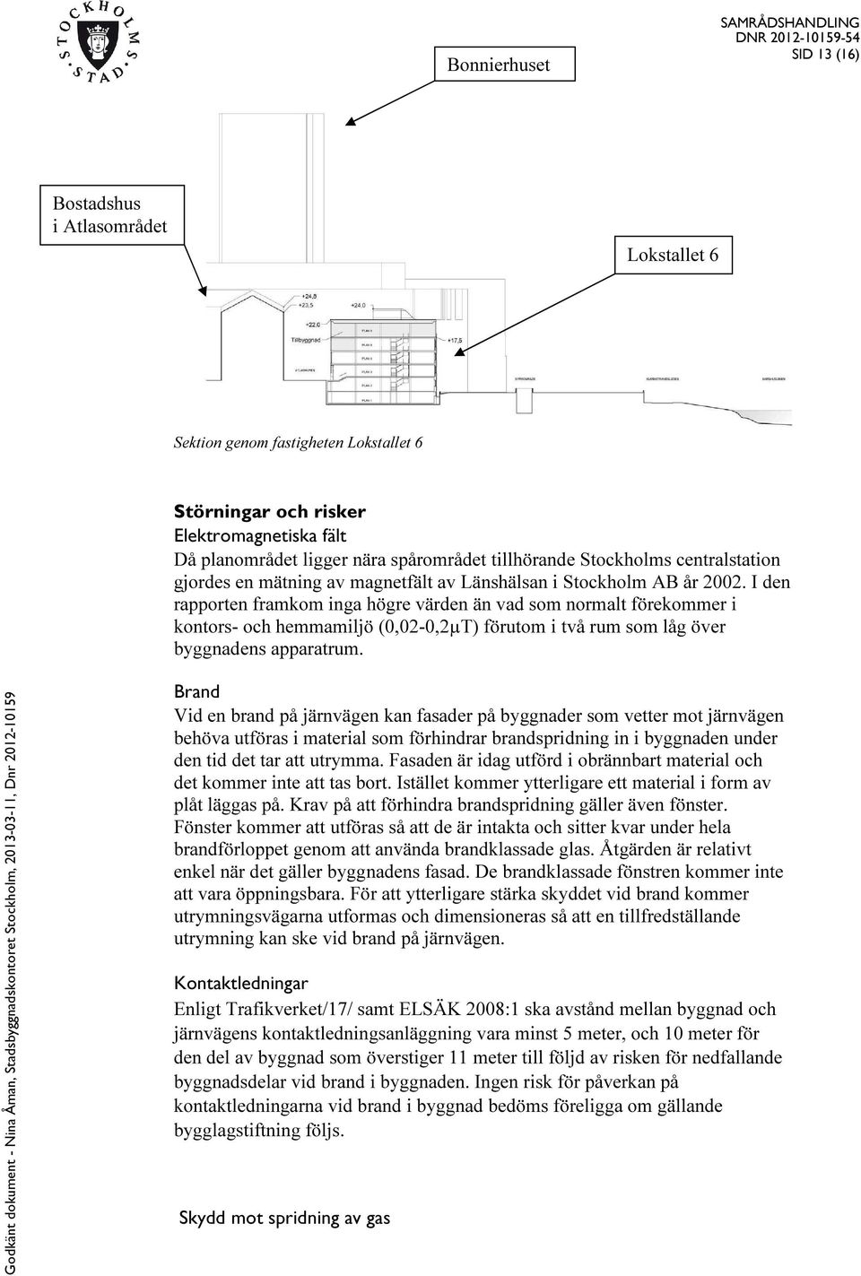 I den rapporten framkom inga högre värden än vad som normalt förekommer i kontors- och hemmamiljö (0,02-0,2µT) förutom i två rum som låg över byggnadens apparatrum.