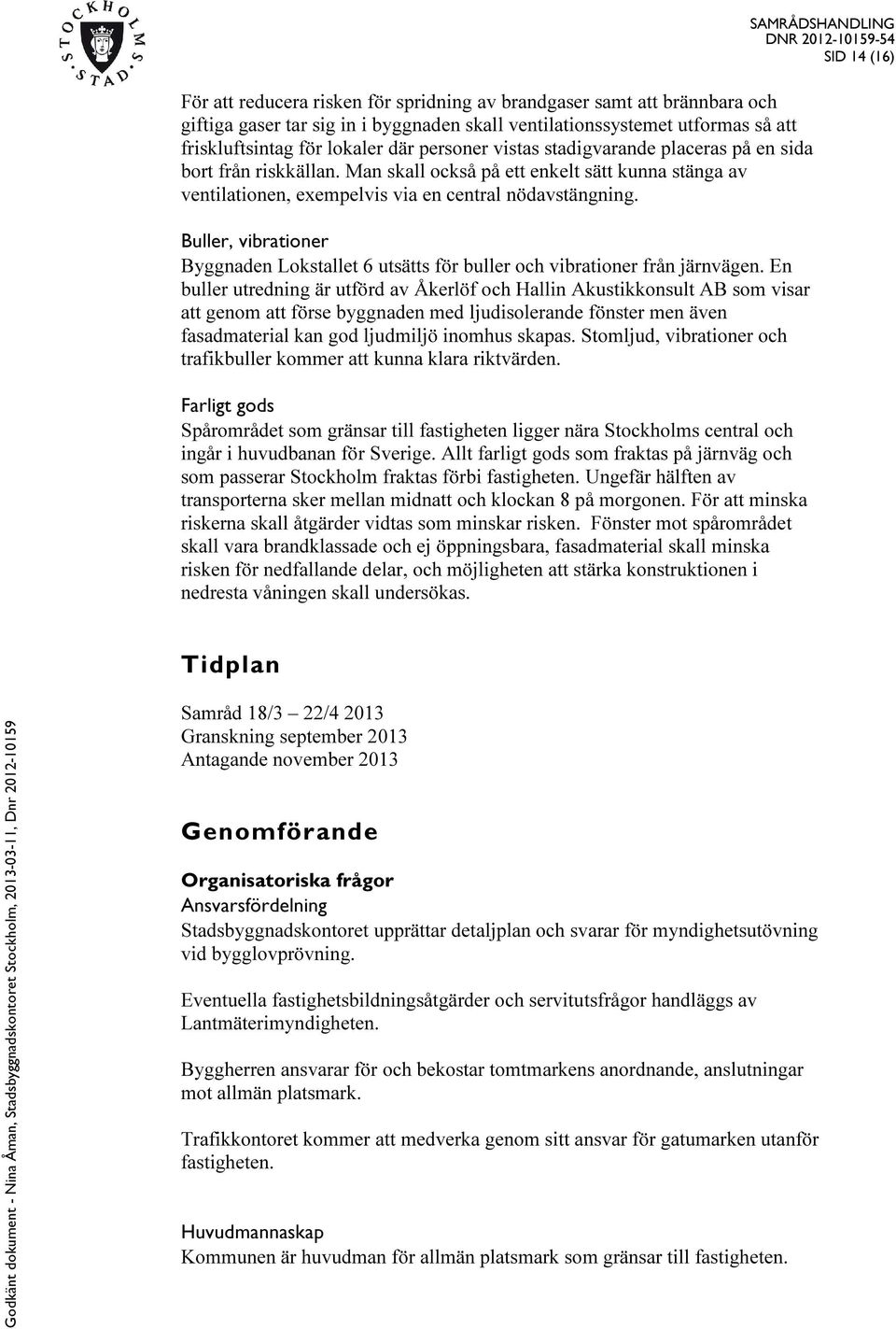 Buller, vibrationer Byggnaden Lokstallet 6 utsätts för buller och vibrationer från järnvägen.
