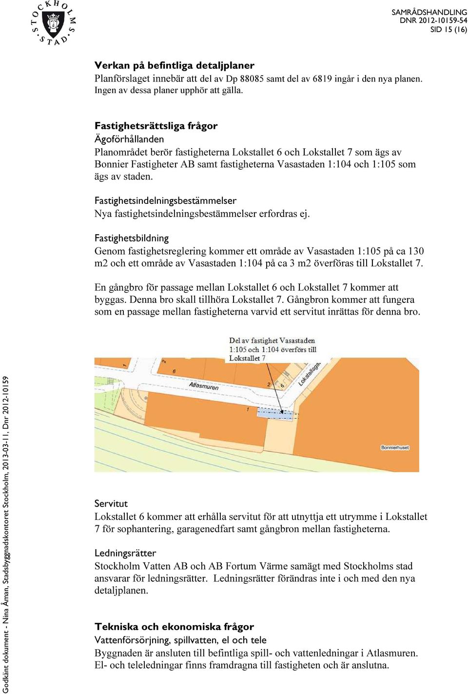 staden. Fastighetsindelningsbestämmelser Nya fastighetsindelningsbestämmelser erfordras ej.