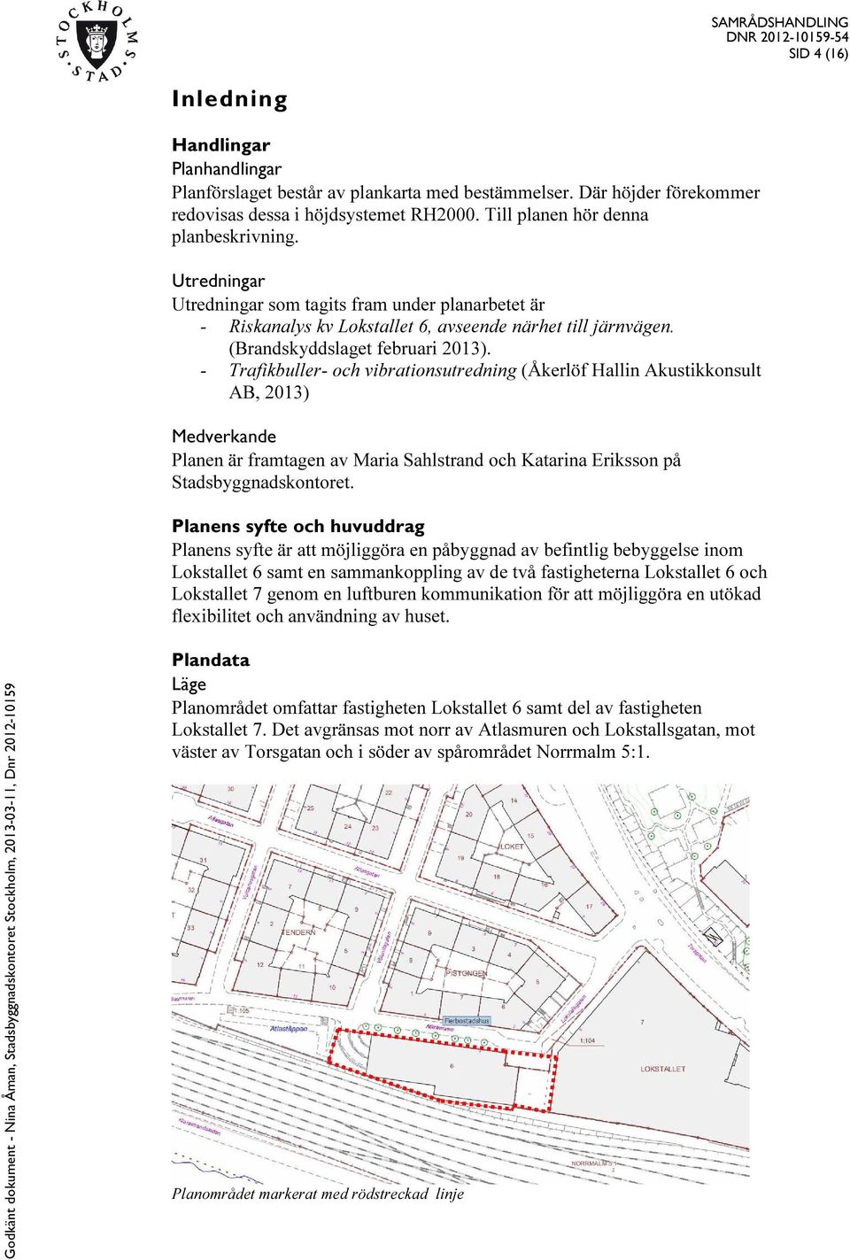 - Trafikbuller- och vibrationsutredning (Åkerlöf Hallin Akustikkonsult AB, 2013) Medverkande Planen är framtagen av Maria Sahlstrand och Katarina Eriksson på Stadsbyggnadskontoret.