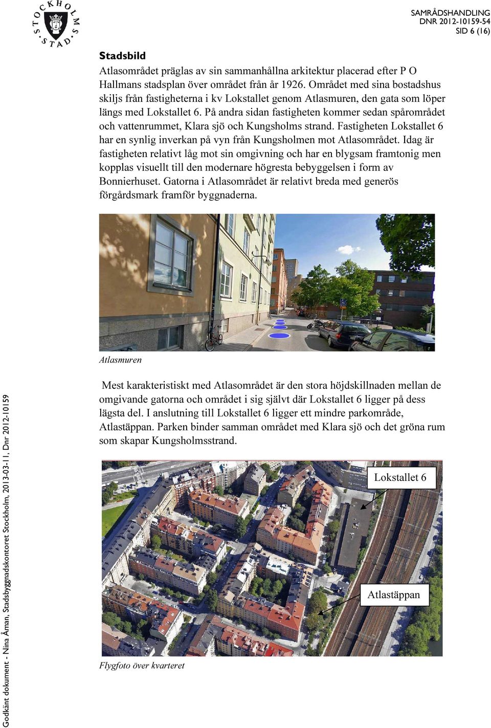 På andra sidan fastigheten kommer sedan spårområdet och vattenrummet, Klara sjö och Kungsholms strand. Fastigheten Lokstallet 6 har en synlig inverkan på vyn från Kungsholmen mot Atlasområdet.