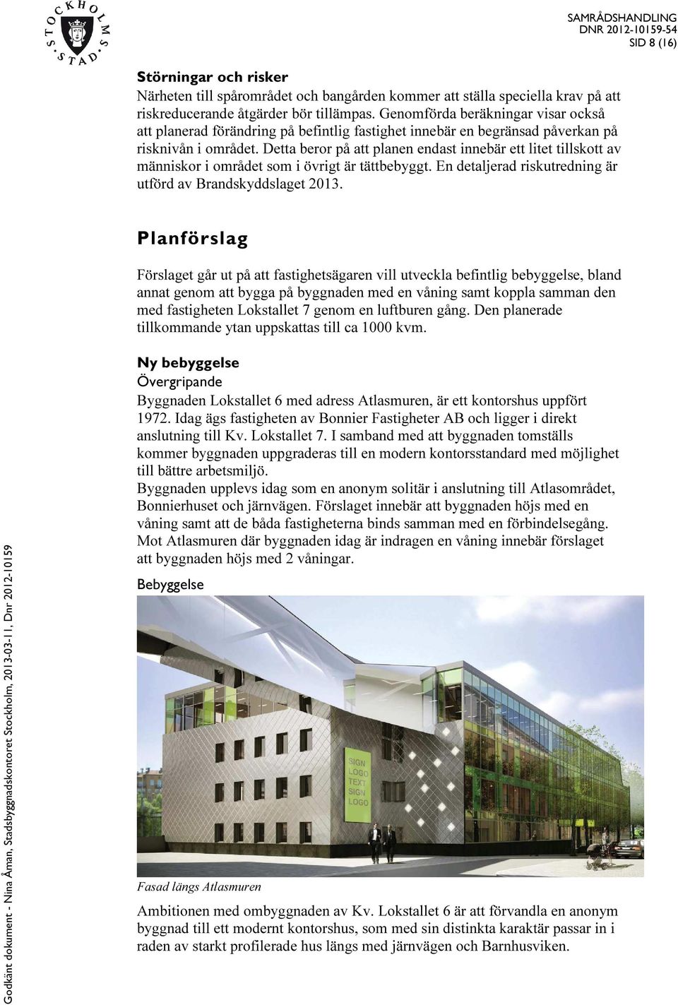 Detta beror på att planen endast innebär ett litet tillskott av människor i området som i övrigt är tättbebyggt. En detaljerad riskutredning är utförd av Brandskyddslaget 2013.