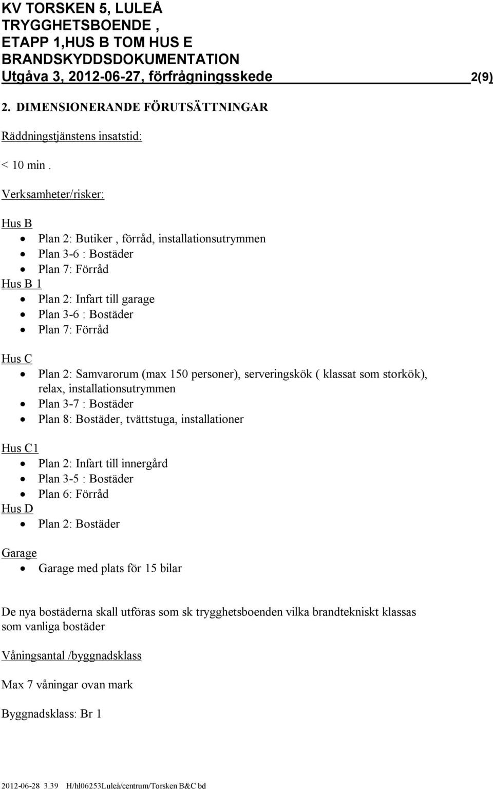 Verksamheter/risker: Hus B Plan 2: Butiker, förråd, installationsutrymmen Plan 3-6 : Bostäder Plan 7: Förråd Hus B 1 Plan 2: Infart till garage Plan 3-6 : Bostäder Plan 7: Förråd Hus C Plan 2: